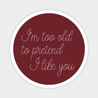 I'm Too Old To Pretend I Like You Magnet